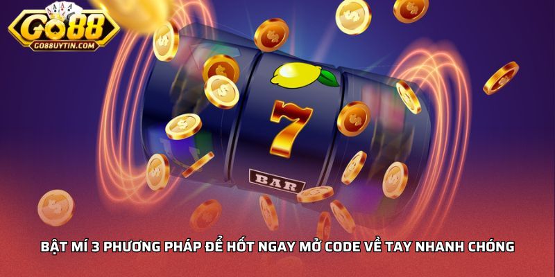 Bật mí 3 phương pháp để hốt ngay mở code về tay nhanh chóng