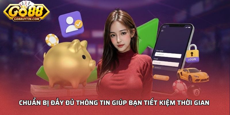 Chuẩn bị đầy đủ thông tin giúp bạn tiết kiệm thời gian 