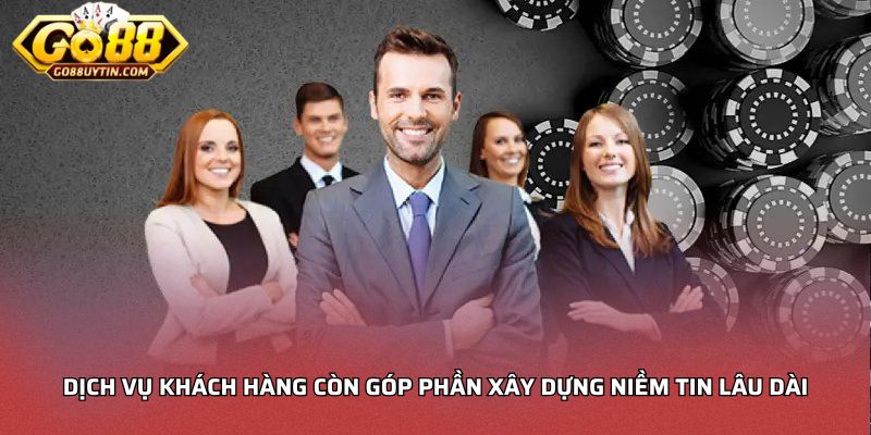 Dịch vụ khách hàng còn góp phần xây dựng niềm tin lâu dài
