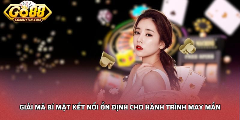 Giải mã bí mật kết nối ổn định cho hành trình may mắn