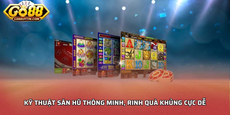 Kỹ thuật săn hũ thông minh, rinh quà khủng cực dễ