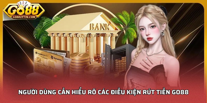 Người dùng cần hiểu rõ các điều kiện rút tiền Go88