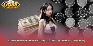 Review trải nghiệm nạp rút thực tế tại Go88