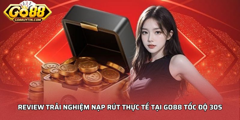 Review trải nghiệm nạp rút thực tế tại Go88 tốc độ 30s