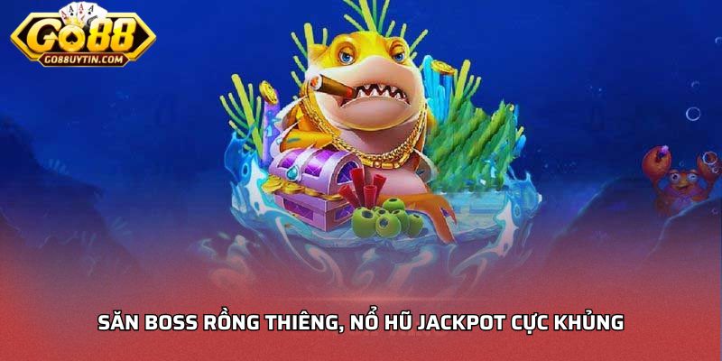 Săn Boss rồng thiêng, nổ hũ Jackpot cực khủng