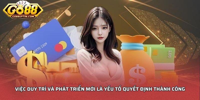Việc duy trì và phát triển mới là yếu tố quyết định thành công