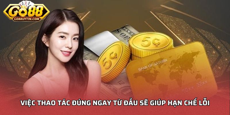 Việc thao tác đúng ngay từ đầu sẽ giúp hạn chế lỗi